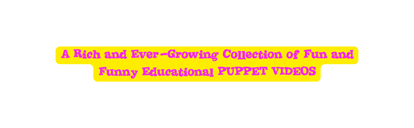 A Rich and Ever Growing Collection of Fun and Funny Educational PUPPET VIDEOS